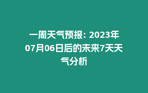 一周天氣預報: 2023年07月06日后的未來7天天氣分析