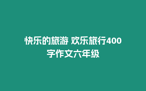 快樂的旅游 歡樂旅行400字作文六年級