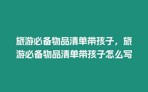 旅游必備物品清單帶孩子，旅游必備物品清單帶孩子怎么寫