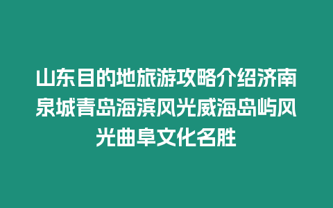 山東目的地旅游攻略介紹濟南泉城青島海濱風光威海島嶼風光曲阜文化名勝