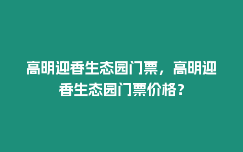 高明迎香生態園門票，高明迎香生態園門票價格？