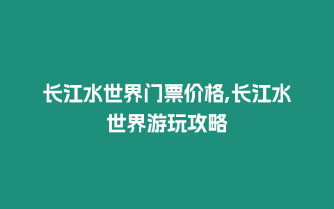 長江水世界門票價(jià)格,長江水世界游玩攻略