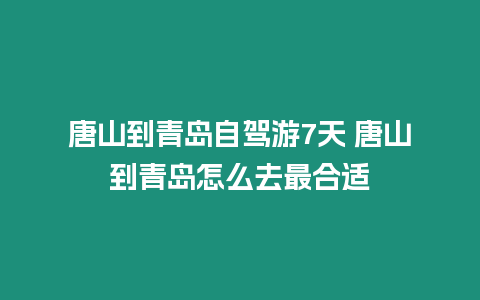 唐山到青島自駕游7天 唐山到青島怎么去最合適