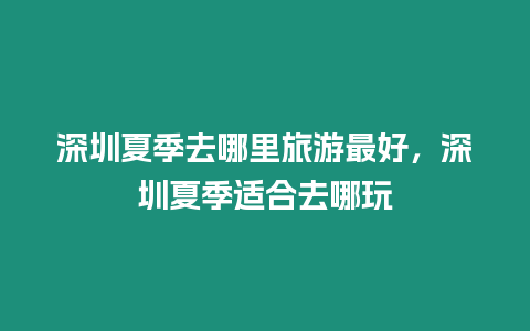 深圳夏季去哪里旅游最好，深圳夏季適合去哪玩