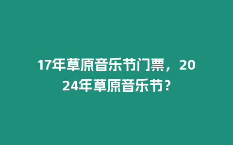 17年草原音樂節門票，2024年草原音樂節？