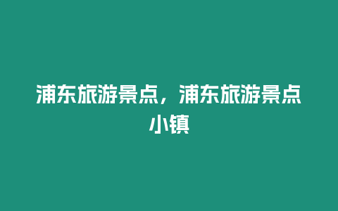 浦東旅游景點，浦東旅游景點小鎮