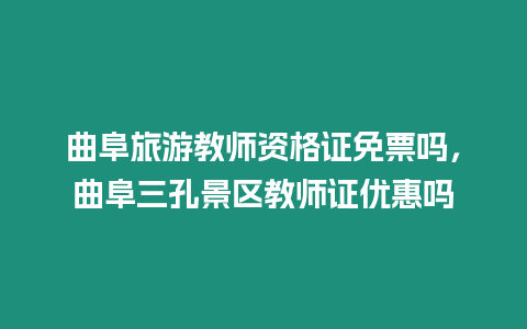 曲阜旅游教師資格證免票嗎，曲阜三孔景區教師證優惠嗎