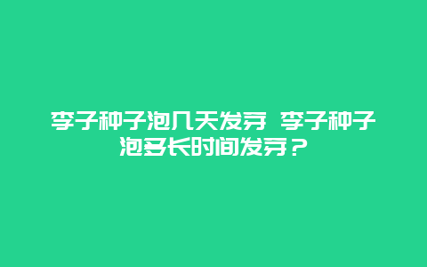 李子種子泡幾天發芽 李子種子泡多長時間發芽？