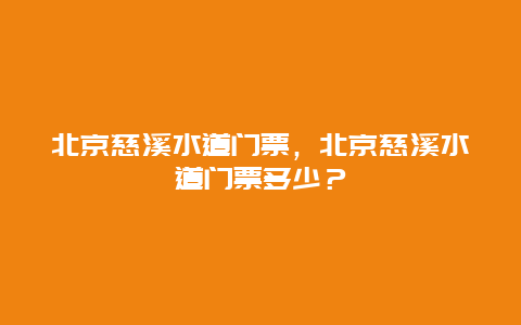 北京慈溪水道門票，北京慈溪水道門票多少？