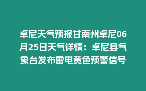 卓尼天氣預報甘南州卓尼06月25日天氣詳情：卓尼縣氣象臺發布雷電黃色預警信號