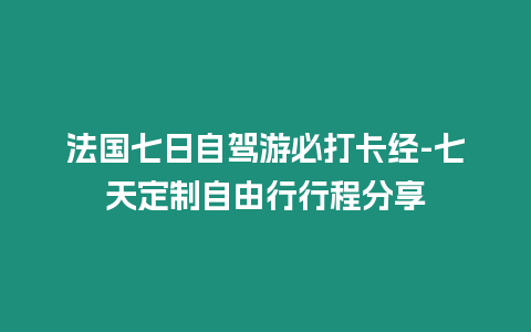 法國七日自駕游必打卡經-七天定制自由行行程分享