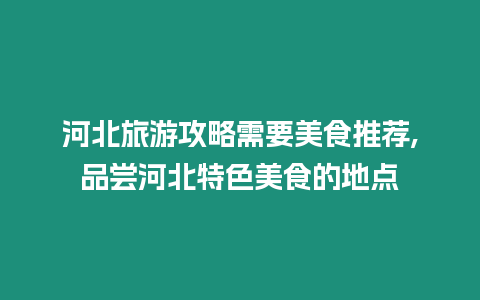 河北旅游攻略需要美食推薦,品嘗河北特色美食的地點