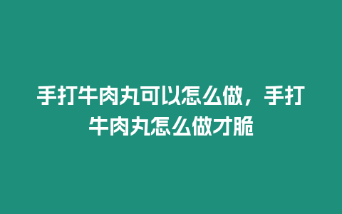 手打牛肉丸可以怎么做，手打牛肉丸怎么做才脆