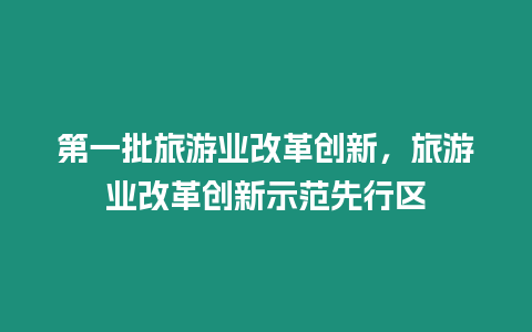 第一批旅游業(yè)改革創(chuàng)新，旅游業(yè)改革創(chuàng)新示范先行區(qū)