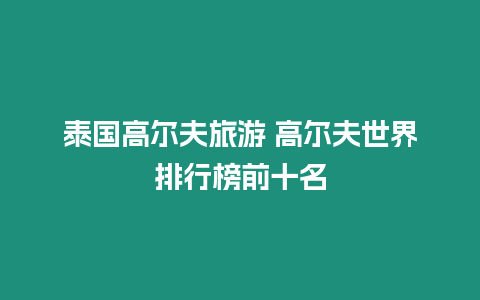 泰國高爾夫旅游 高爾夫世界排行榜前十名