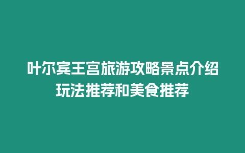 葉爾賓王宮旅游攻略景點介紹玩法推薦和美食推薦