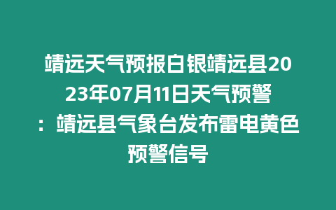 靖遠(yuǎn)天氣預(yù)報(bào)白銀靖遠(yuǎn)縣2023年07月11日天氣預(yù)警：靖遠(yuǎn)縣氣象臺(tái)發(fā)布雷電黃色預(yù)警信號(hào)