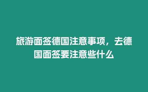 旅游面簽德國注意事項，去德國面簽要注意些什么