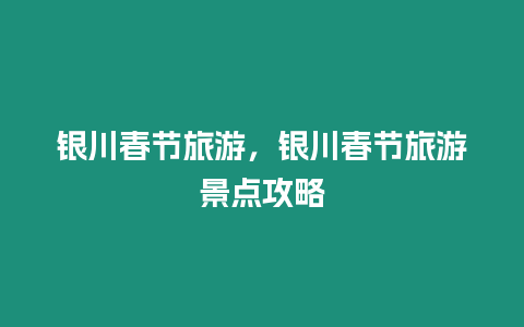 銀川春節旅游，銀川春節旅游景點攻略