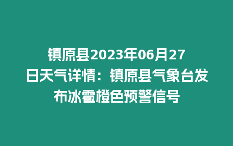 鎮原縣2023年06月27日天氣詳情：鎮原縣氣象臺發布冰雹橙色預警信號