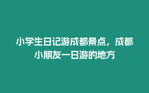 小學生日記游成都景點，成都小朋友一日游的地方