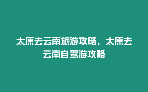 太原去云南旅游攻略，太原去云南自駕游攻略