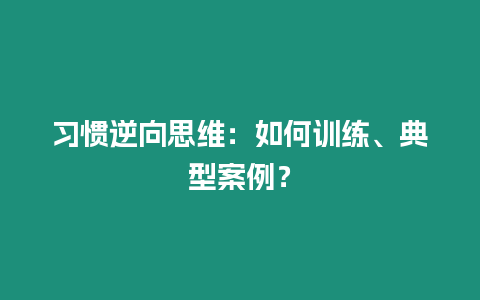 習慣逆向思維：如何訓練、典型案例？