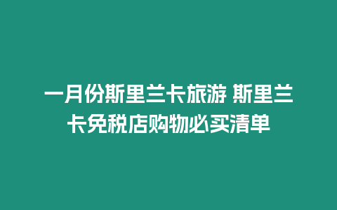 一月份斯里蘭卡旅游 斯里蘭卡免稅店購物必買清單