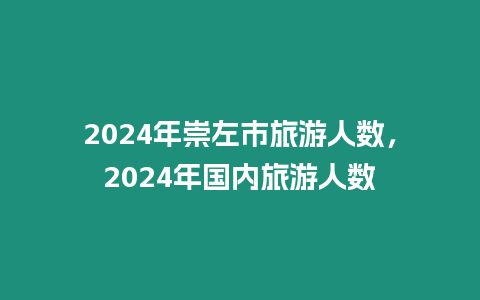 2024年崇左市旅游人數，2024年國內旅游人數