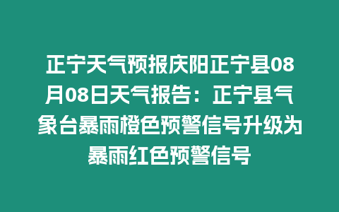 正寧天氣預報慶陽正寧縣08月08日天氣報告：正寧縣氣象臺暴雨橙色預警信號升級為暴雨紅色預警信號