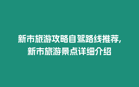 新市旅游攻略自駕路線推薦,新市旅游景點詳細介紹