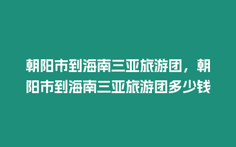 朝陽市到海南三亞旅游團，朝陽市到海南三亞旅游團多少錢