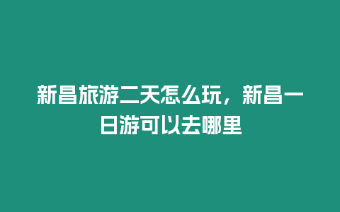 新昌旅游二天怎么玩，新昌一日游可以去哪里