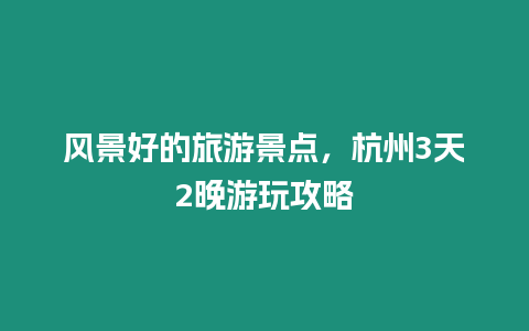 風(fēng)景好的旅游景點(diǎn)，杭州3天2晚游玩攻略