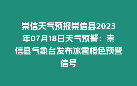 崇信天氣預報崇信縣2023年07月18日天氣預警：崇信縣氣象臺發布冰雹橙色預警信號