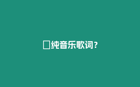 ?純音樂歌詞？