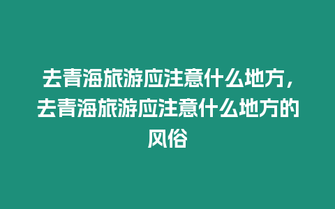 去青海旅游應注意什么地方，去青海旅游應注意什么地方的風俗