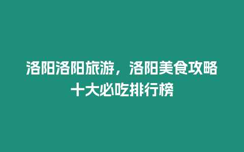 洛陽洛陽旅游，洛陽美食攻略十大必吃排行榜