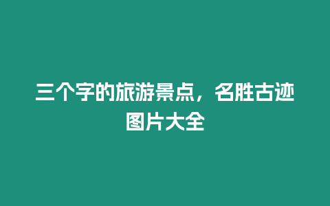 三個字的旅游景點，名勝古跡圖片大全