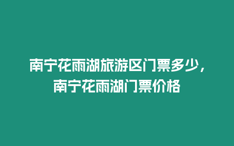 南寧花雨湖旅游區門票多少，南寧花雨湖門票價格