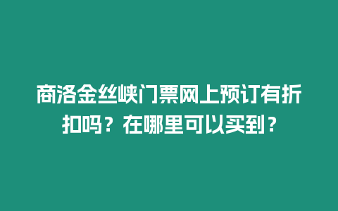 商洛金絲峽門票網上預訂有折扣嗎？在哪里可以買到？