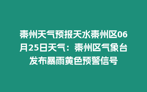 秦州天氣預報天水秦州區06月25日天氣：秦州區氣象臺發布暴雨黃色預警信號