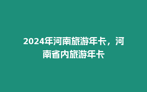 2024年河南旅游年卡，河南省內(nèi)旅游年卡