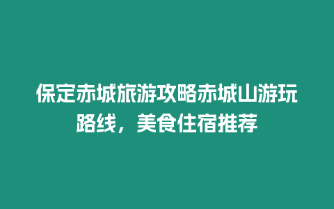 保定赤城旅游攻略赤城山游玩路線，美食住宿推薦