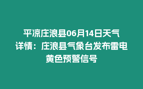 平?jīng)銮f浪縣06月14日天氣詳情：莊浪縣氣象臺發(fā)布雷電黃色預(yù)警信號