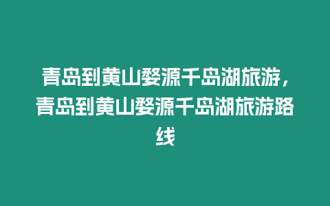 青島到黃山婺源千島湖旅游，青島到黃山婺源千島湖旅游路線