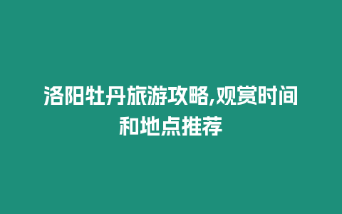 洛陽(yáng)牡丹旅游攻略,觀賞時(shí)間和地點(diǎn)推薦