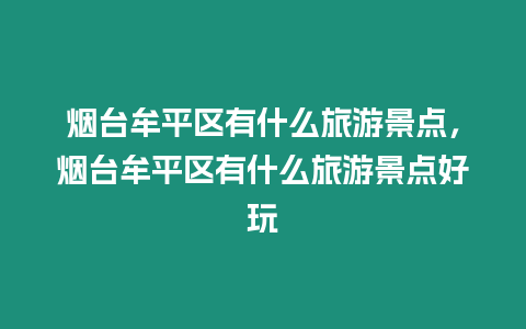 煙臺牟平區有什么旅游景點，煙臺牟平區有什么旅游景點好玩