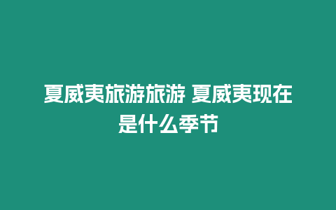 夏威夷旅游旅游 夏威夷現(xiàn)在是什么季節(jié)