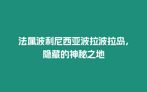 法屬波利尼西亞波拉波拉島，隱藏的神秘之地